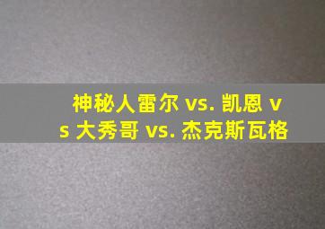 神秘人雷尔 vs. 凯恩 vs 大秀哥 vs. 杰克斯瓦格